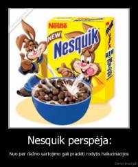 Nesquik perspėja: - Nuo per dažno vartojimo gali pradėti rodytis haliucinacijos