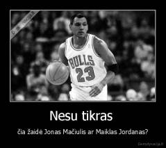 Nesu tikras  - čia žaidė Jonas Mačiulis ar Maiklas Jordanas?