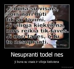 Nesupranti todel nes - ji buna su visais ir vilioja kiekviena