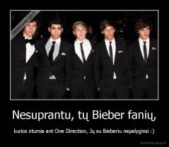 Nesuprantu, tų Bieber fanių, - kurios stumia ant One Direction, Jų su Bieberiu nepalyginsi :)