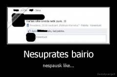 Nesuprates bairio - nespausk like...