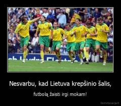 Nesvarbu, kad Lietuva krepšinio šalis, - futbolą žaisti irgi mokam!