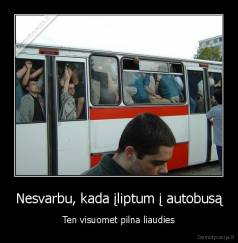 Nesvarbu, kada įliptum į autobusą - Ten visuomet pilna liaudies