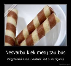 Nesvarbu kiek metų tau bus - Valgydamas šiuos - vaidinsi, kad rūkai cigarus