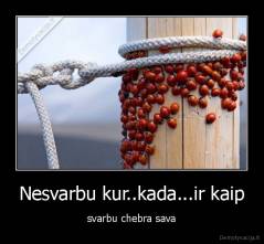 Nesvarbu kur..kada...ir kaip - svarbu chebra sava