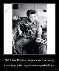 Net Elvis Preslis tarnavo kariuomenėj - ir tęsė karjerą, kol daugelis šauktinių verkia dėl jos.