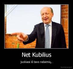 Net Kubilius - juokiasi iš tavo nelaimių.