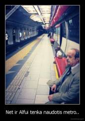 Net ir Alfui tenka naudotis metro.. - 