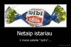 Netaip istariau  - ir mane palaike "zydru"...