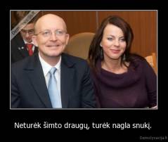 Neturėk šimto draugų, turėk nagla snukį.  - 