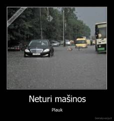 Neturi mašinos - Plauk