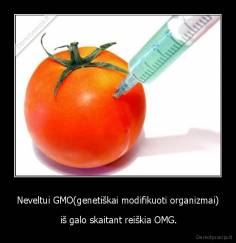 Neveltui GMO(genetiškai modifikuoti organizmai) -  iš galo skaitant reiškia OMG.