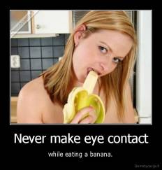 Never make eye contact - while eating a banana.