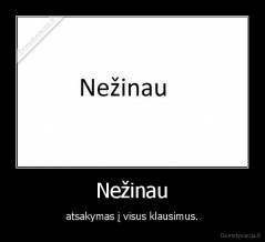 Nežinau - atsakymas į visus klausimus.