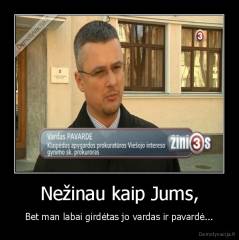 Nežinau kaip Jums, - Bet man labai girdėtas jo vardas ir pavardė...