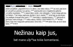 Nežinau kaip jus,  - bet mane užp*isa tokie komentarai.