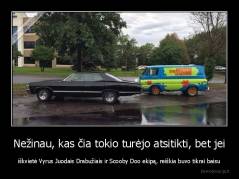 Nežinau, kas čia tokio turėjo atsitikti, bet jei - iškvietė Vyrus Juodais Drabužiais ir Scooby Doo ekipą, reiškia buvo tikrai baisu