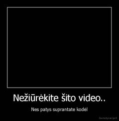 Nežiūrėkite šito video.. - Nes patys suprantate kodėl