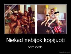 Niekad nebijok kopijuoti - Savo idealo