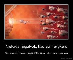 Niekada negalvok, kad esi nevykėlis - Gimdamas tu parodei, jog iš 200 milijonų kitų, tu esi geriausias