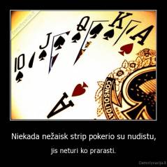 Niekada nežaisk strip pokerio su nudistu, - jis neturi ko prarasti.