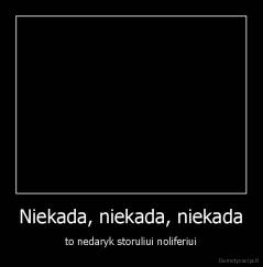 Niekada, niekada, niekada - to nedaryk storuliui noliferiui