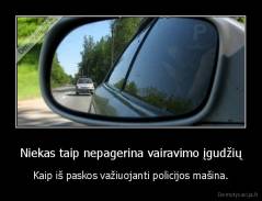 Niekas taip nepagerina vairavimo įgudžių - Kaip iš paskos važiuojanti policijos mašina.