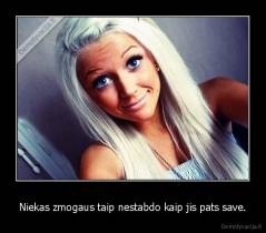 Niekas zmogaus taip nestabdo kaip jis pats save. - 