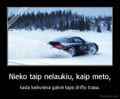 Nieko taip nelaukiu, kaip meto, - kada kiekviena gatvė taps drifto trasa.