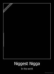 Niggest Nigga - In the world