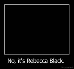 No, it's Rebecca Black.  - 