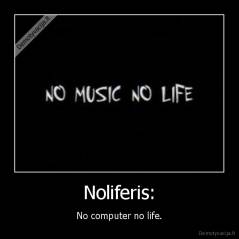 Noliferis: - No computer no life.