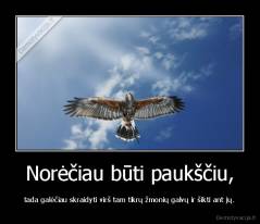 Norėčiau būti paukščiu, - tada galėčiau skraidyti virš tam tikrų žmonių galvų ir šikti ant jų.