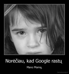 Norėčiau, kad Google rastų  - Mano Mamą.