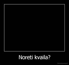 Noreti kvaila? - 