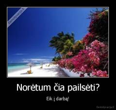 Norėtum čia pailsėti? - Eik į darbą!