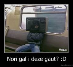 Nori gal i deze gaut? :D - 