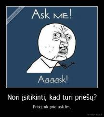 Nori įsitikinti, kad turi priešų? - Prisijunk prie ask.fm.