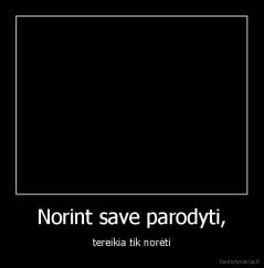 Norint save parodyti, - tereikia tik norėti