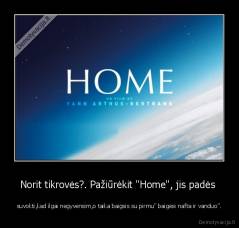 Norit tikrovės?. Pažiūrėkit "Home", jis padės  - suvokti,kad ilgai negyvensim,o taika baigsis su pirmu" baigėsi nafta ir vanduo".