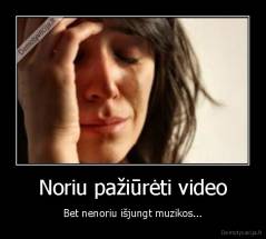 Noriu pažiūrėti video - Bet nenoriu išjungt muzikos...