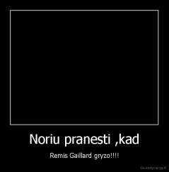 Noriu pranesti ,kad - Remis Gaillard gryzo!!!!