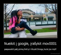 Nueikit į google, įrašykit mov0001 - paspauskit patį pirmą link'ą ir išvysit žmogų kuris jus myli!