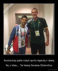 Nuotraukoje galite matyti sporto legendą ir idealą - Na, o kitas.... Tai tiesiog Novakas Džokovičius