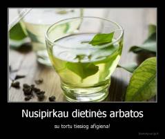 Nusipirkau dietinės arbatos - su tortu tiesiog afigiena!