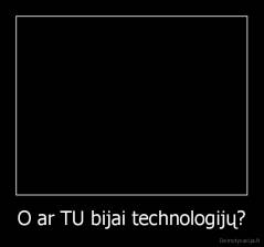 O ar TU bijai technologijų? - 