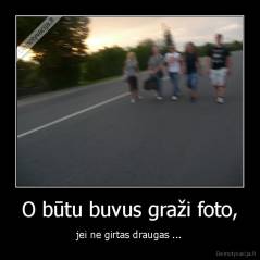 O būtu buvus graži foto, - jei ne girtas draugas ...