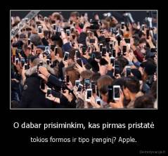 O dabar prisiminkim, kas pirmas pristatė - tokios formos ir tipo įrenginį? Apple.