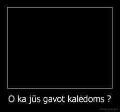 O ka jūs gavot kalėdoms ? - 