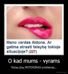 O kad mums - vyrams - Tokias jūsų MOTERIŠKAS problemas...